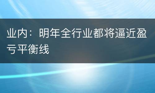 业内：明年全行业都将逼近盈亏平衡线