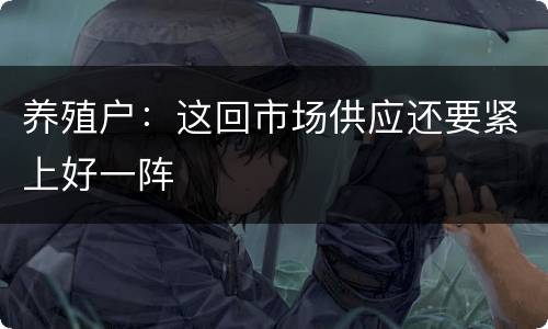 养殖户：这回市场供应还要紧上好一阵