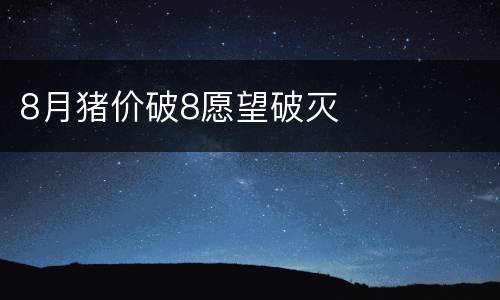 8月猪价破8愿望破灭