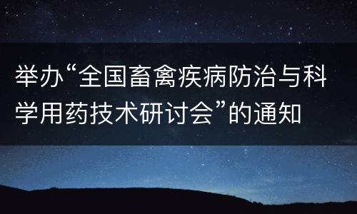 举办“全国畜禽疾病防治与科学用药技术研讨会”的通知
