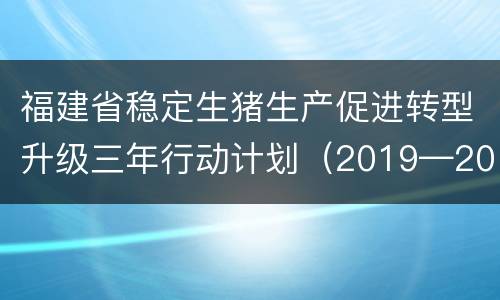 福建省稳定生猪生产促进转型升级三年行动计划（2019—2021年）
