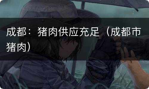 成都：猪肉供应充足（成都市猪肉）