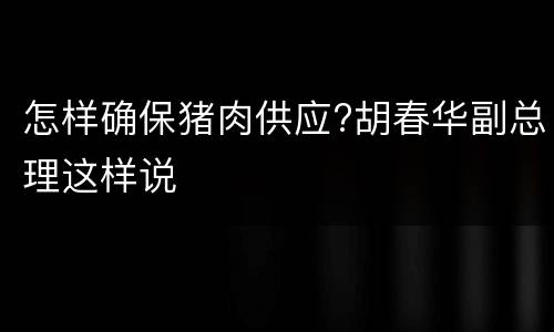 怎样确保猪肉供应?胡春华副总理这样说