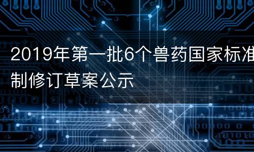 2019年第一批6个兽药国家标准制修订草案公示