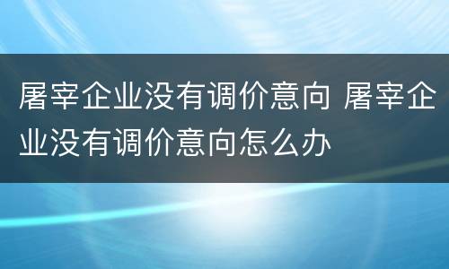 屠宰企业没有调价意向 屠宰企业没有调价意向怎么办