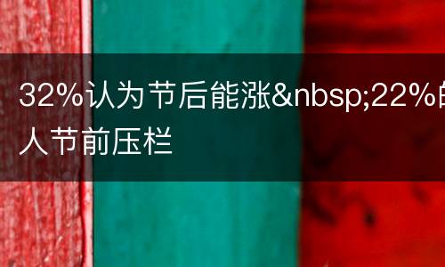 32%认为节后能涨&nbsp;22%的人节前压栏