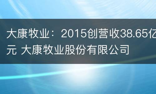 大康牧业：2015创营收38.65亿元 大康牧业股份有限公司