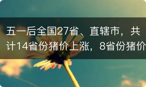 五一后全国27省、直辖市，共计14省份猪价上涨，8省份猪价下跌