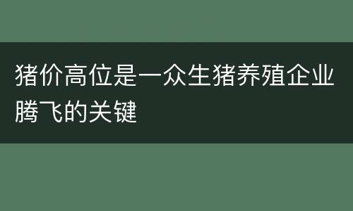 猪价高位是一众生猪养殖企业腾飞的关键