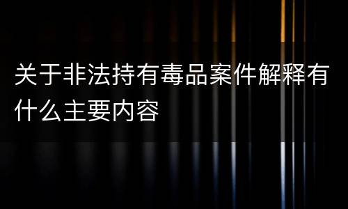 关于非法持有毒品案件解释有什么主要内容