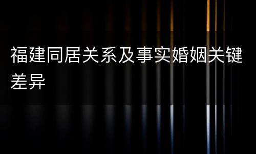 福建同居关系及事实婚姻关键差异
