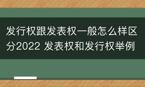 发行权跟发表权一般怎么样区分2022 发表权和发行权举例