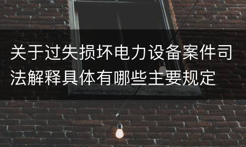 关于过失损坏电力设备案件司法解释具体有哪些主要规定