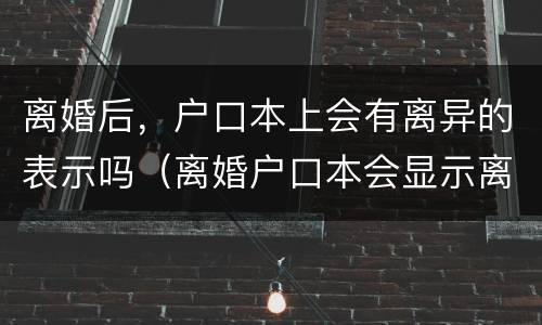 离婚后，户口本上会有离异的表示吗（离婚户口本会显示离异吗）