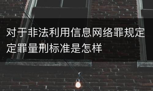 对于非法利用信息网络罪规定定罪量刑标准是怎样