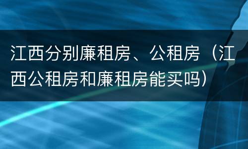 江西分别廉租房、公租房（江西公租房和廉租房能买吗）