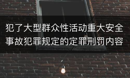 犯了大型群众性活动重大安全事故犯罪规定的定罪刑罚内容是什么样的