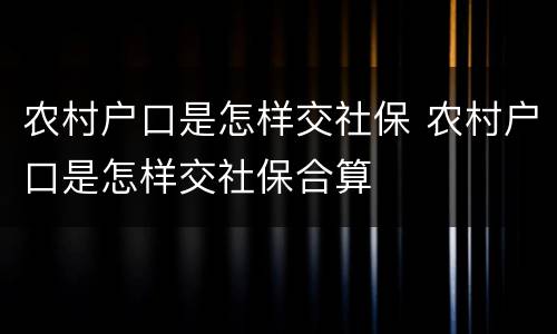 农村户口是怎样交社保 农村户口是怎样交社保合算