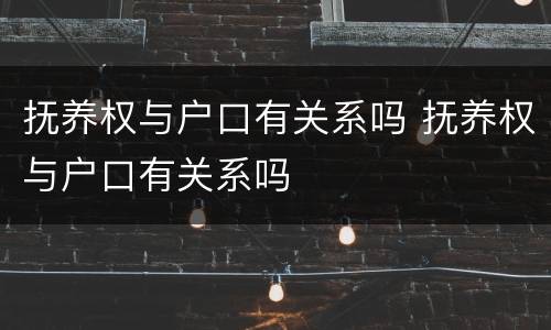 抚养权与户口有关系吗 抚养权与户口有关系吗