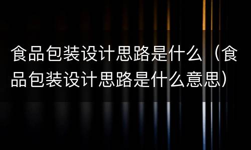 食品包装设计思路是什么（食品包装设计思路是什么意思）