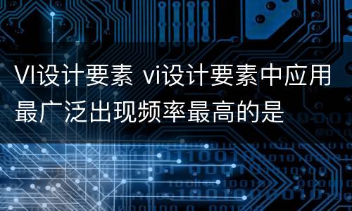 VI设计要素 vi设计要素中应用最广泛出现频率最高的是