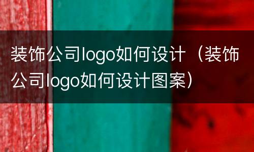 装饰公司logo如何设计（装饰公司logo如何设计图案）