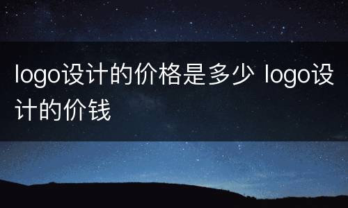 logo设计的价格是多少 logo设计的价钱