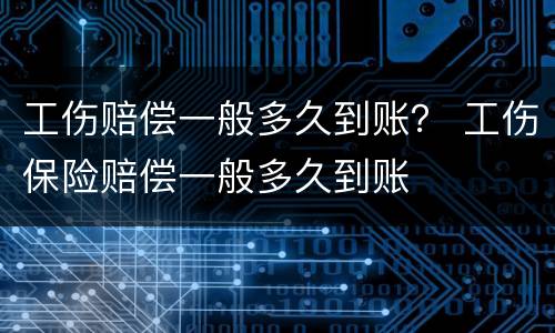 工伤赔偿一般多久到账？ 工伤保险赔偿一般多久到账