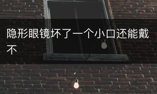 隐形眼镜坏了一个小口还能戴不