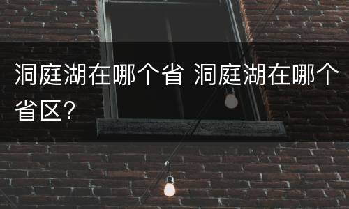 洞庭湖在哪个省 洞庭湖在哪个省区?