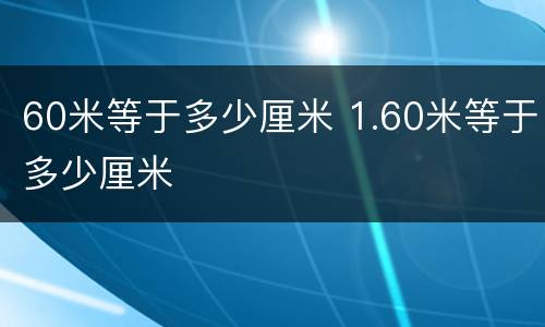 60米等于多少厘米 1.60米等于多少厘米