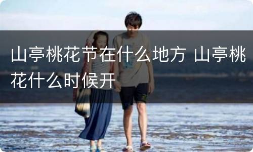 山亭桃花节在什么地方 山亭桃花什么时候开