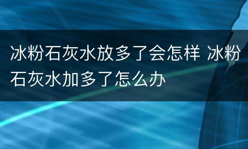 冰粉石灰水放多了会怎样 冰粉石灰水加多了怎么办