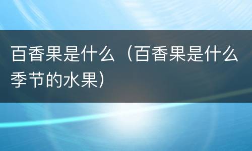 百香果是什么（百香果是什么季节的水果）