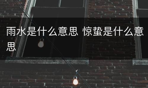 雨水是什么意思 惊蛰是什么意思