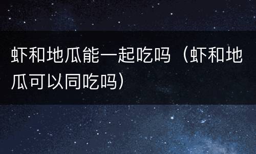 虾和地瓜能一起吃吗（虾和地瓜可以同吃吗）