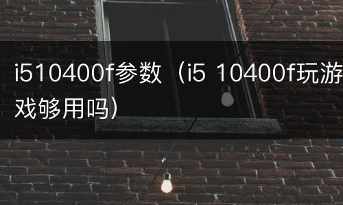 i510400f参数（i5 10400f玩游戏够用吗）