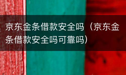 京东金条借款安全吗（京东金条借款安全吗可靠吗）