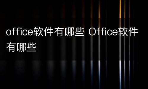 office软件有哪些 Office软件有哪些