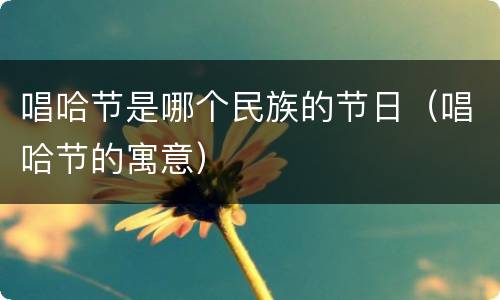 唱哈节是哪个民族的节日（唱哈节的寓意）