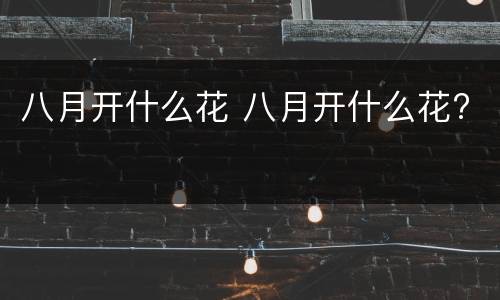 八月开什么花 八月开什么花?