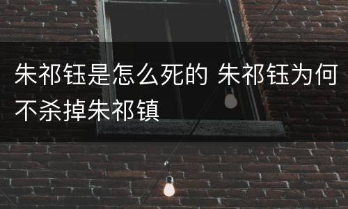 朱祁钰是怎么死的 朱祁钰为何不杀掉朱祁镇