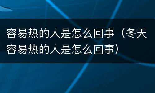容易热的人是怎么回事（冬天容易热的人是怎么回事）