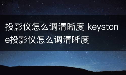 投影仪怎么调清晰度 keystone投影仪怎么调清晰度