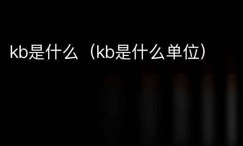 kb是什么（kb是什么单位）