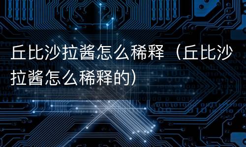 丘比沙拉酱怎么稀释（丘比沙拉酱怎么稀释的）