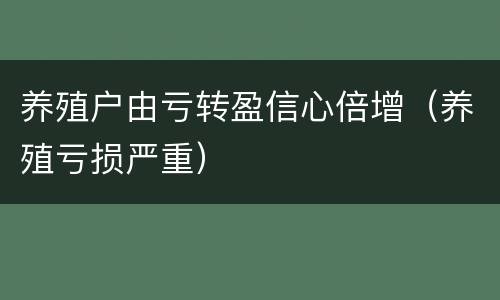 养殖户由亏转盈信心倍增（养殖亏损严重）