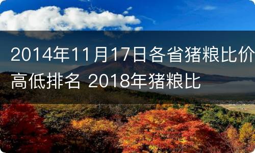 2014年11月17日各省猪粮比价高低排名 2018年猪粮比