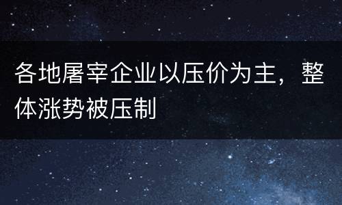 各地屠宰企业以压价为主，整体涨势被压制