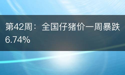 第42周：全国仔猪价一周暴跌6.74%